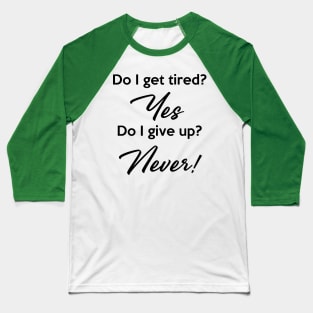 Do I get tired? Yes. Do I give up? Never! Baseball T-Shirt
